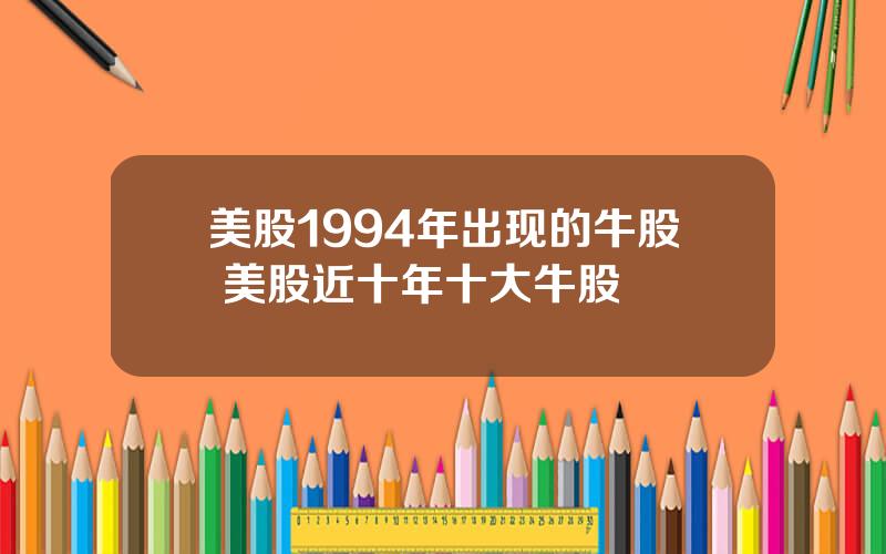 美股1994年出现的牛股 美股近十年十大牛股